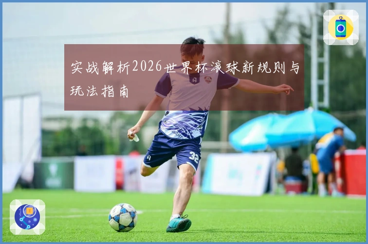 实战解析2026世界杯滚球新规则与玩法指南