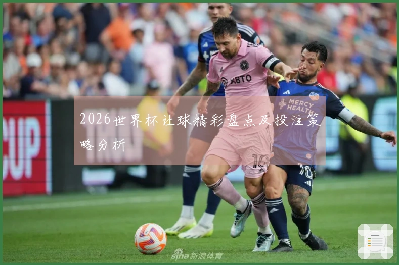 2026世界杯让球精彩盘点及投注策略分析