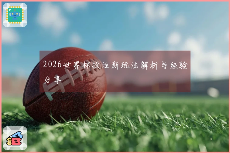 2026世界杯投注新玩法解析与经验分享
