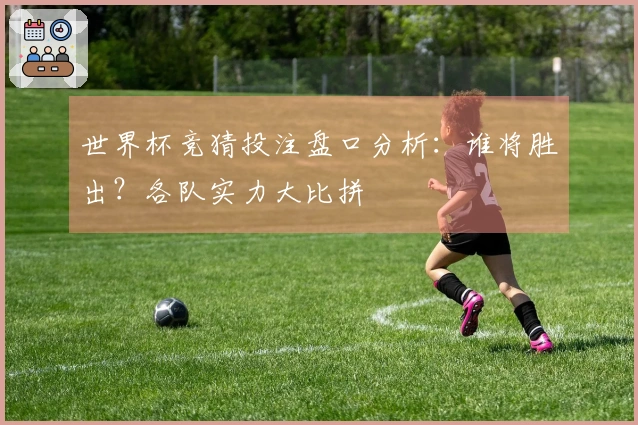 世界杯竞猜投注盘口分析：谁将胜出？各队实力大比拼