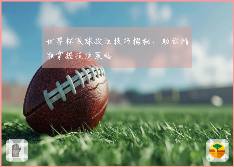 世界杯滚球投注技巧揭秘，助你精准掌握投注策略