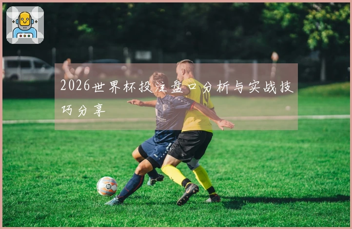 2026世界杯投注盘口分析与实战技巧分享