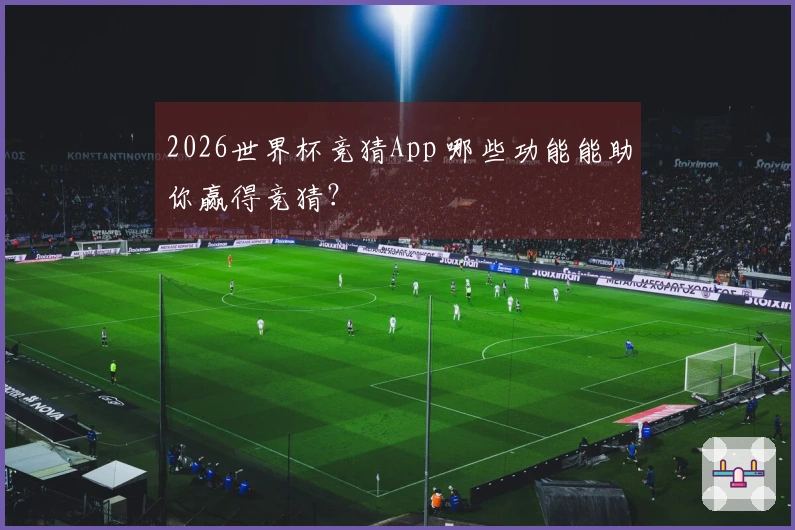 2026世界杯竞猜App 哪些功能能助你赢得竞猜？