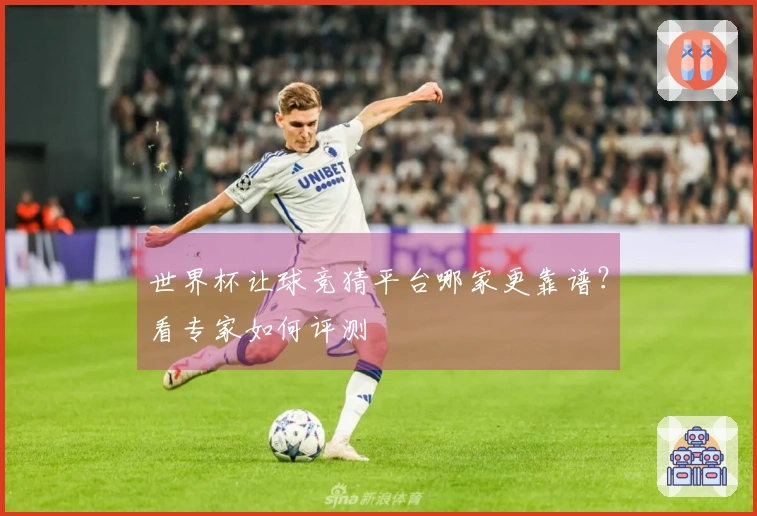 世界杯让球竞猜平台哪家更靠谱？看专家如何评测
