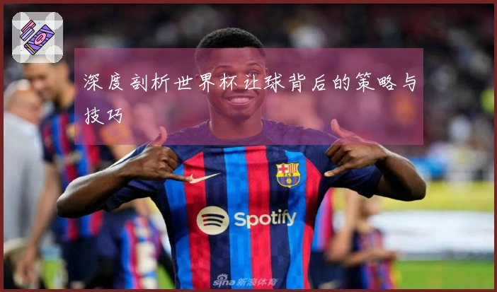 深度剖析世界杯让球背后的策略与技巧
