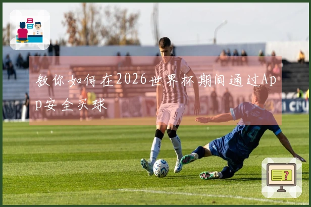 教你如何在2026世界杯期间通过App安全买球