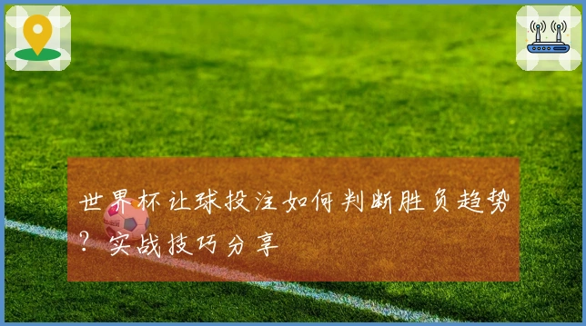 世界杯让球投注如何判断胜负趋势？实战技巧分享