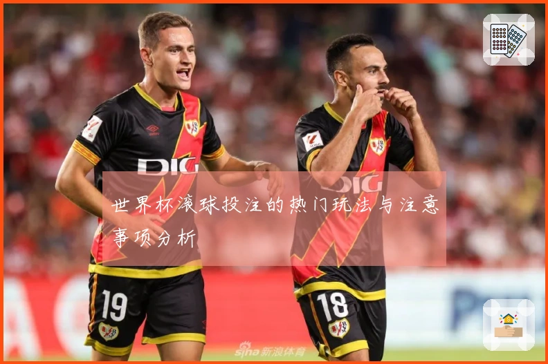 世界杯滚球投注的热门玩法与注意事项分析
