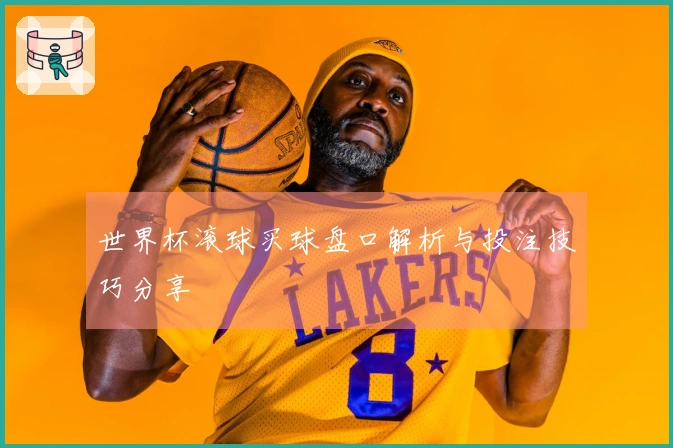 世界杯滚球买球盘口解析与投注技巧分享