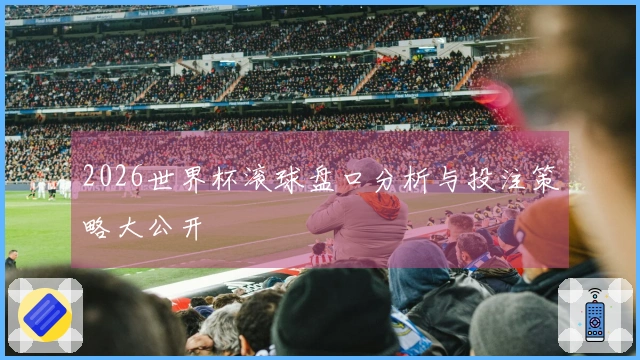 2026世界杯滚球盘口分析与投注策略大公开