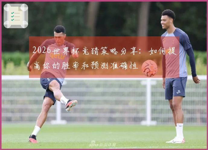 2026世界杯竞猜策略分享：如何提高你的胜率和预测准确性