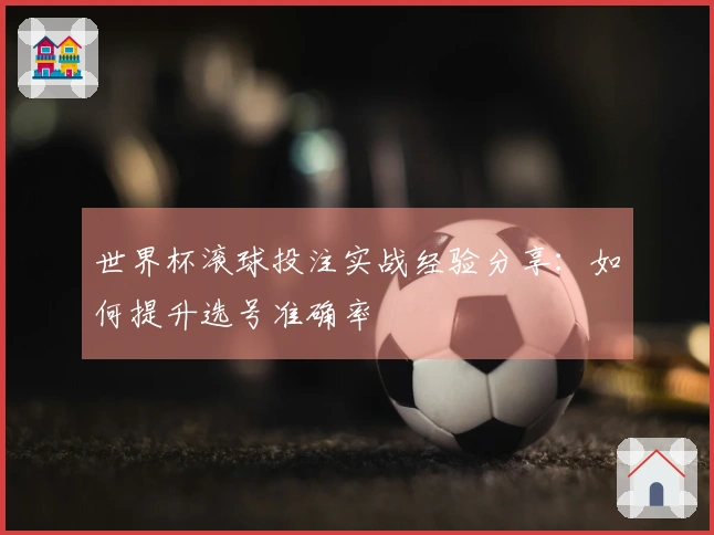 世界杯滚球投注实战经验分享：如何提升选号准确率