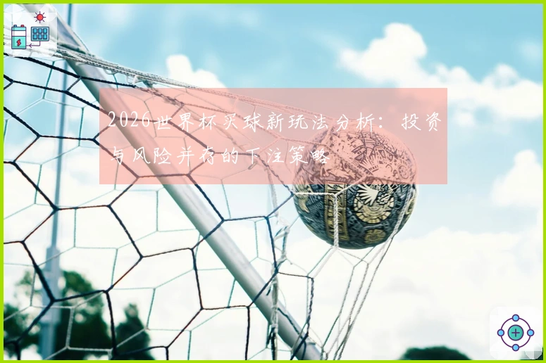 2026世界杯买球新玩法分析：投资与风险并存的下注策略