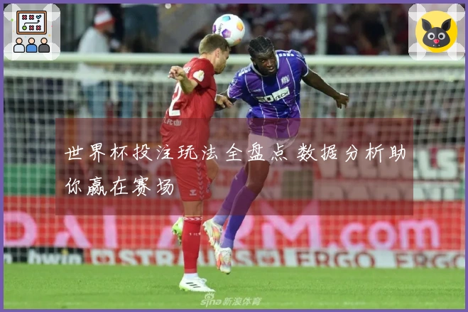 世界杯投注玩法全盘点 数据分析助你赢在赛场
